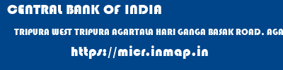 CENTRAL BANK OF INDIA  TRIPURA WEST TRIPURA AGARTALA HARI GANGA BASAK ROAD, AGARTALA  micr code